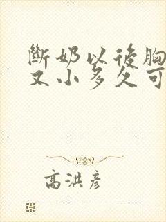 断奶以后胸又瘪又小多久可以恢复