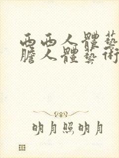 西西人体艺术大胆人体艺术