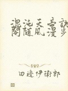 混沌天帝诀笔趣阁随风漫步