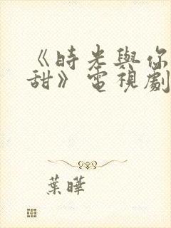 《时光与你都很甜》电视剧免费观看