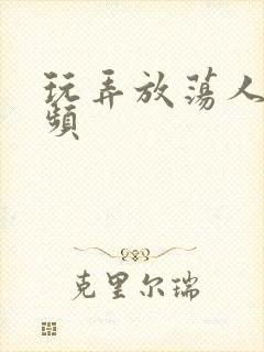 玩弄放荡人妻视频