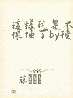 这样我是不是更像他了by后妈桑全文免费阅读封面