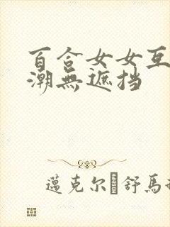 百合女女互慰高潮无遮挡