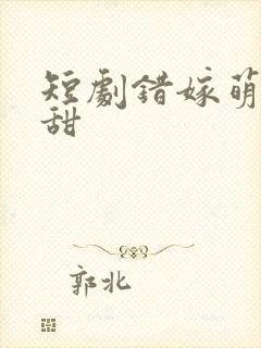 短剧错嫁萌妻包甜