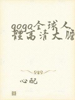 gogo全球人体高清大胆亚洲av