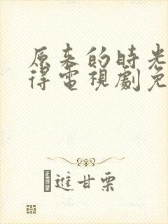 原来的时光都记得电视剧免费全集