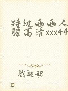 特级西西人体大胆高清xxx444婷婷