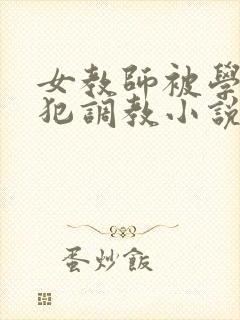 女教师被学生侵犯调教小说