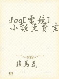 fog[电竞]小说免费完整版下载