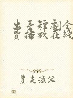 出手短剧全集免费播放在线观看高清