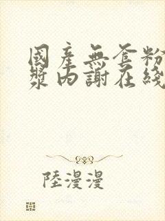 国产无套粉嫩白浆内谢在线封面