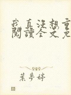 我真没想重生啊阅读全文免费