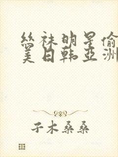 丝袜明星偷拍欧美日韩亚洲