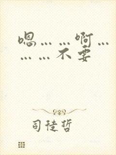 嗯……啊……嗯……不要