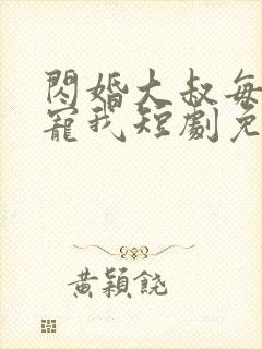 闪婚大叔每天狂宠我短剧免费观看
