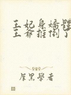 王妃身娇体弱把王爷推倒了免费阅读
