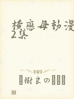 横恋母动漫1到2集