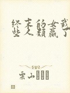 终末的女武神哪些人类赢了