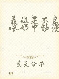 义姐是不良妈妈喂奶中动漫在线观看