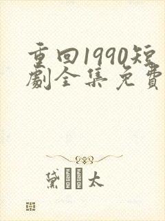 重回1990短剧全集免费观看60集