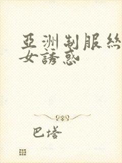 亚洲制服丝袜美女诱惑