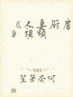 《人妻厨房hd》视频