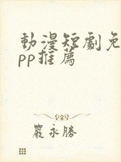 动漫短剧免费app推荐
