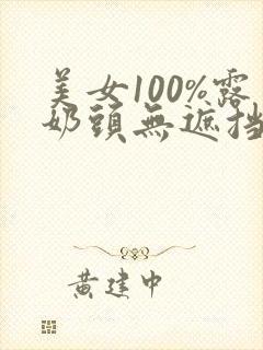 美女100%露奶头无遮挡视频