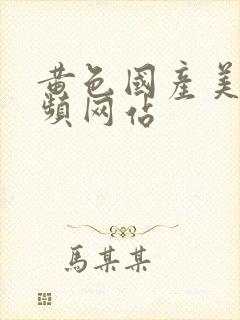 黄色国产美女视频网站
