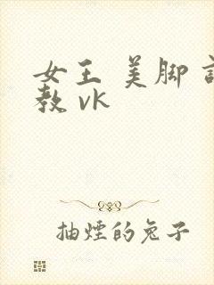 女王 美脚 调教 vk