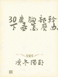 30岁胸部干瘪下垂怎么办封面