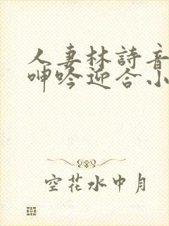 人妻林诗音翘臀呻吟迎合小说