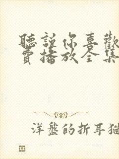听说你喜欢我免费播放全集电视剧