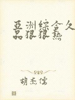 亚洲综合久久精品狠狠热