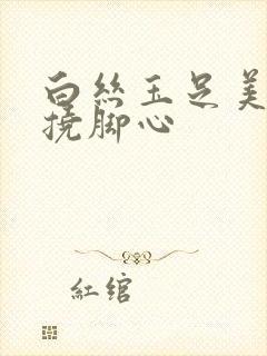 白丝玉足美女被挠脚心