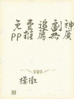 免费追剧神器app推荐无广告