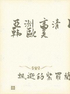 亚洲 高清 日韩 欧美