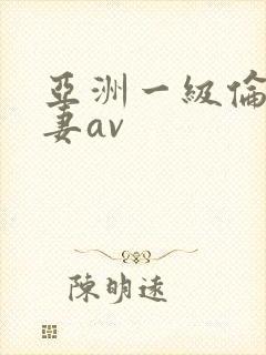 亚洲一级伦理人妻av