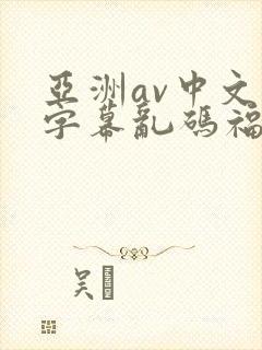 亚洲av中文字字幕乱码福利