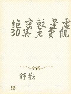 绝密较量电视剧30集免费观看