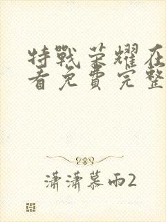 特战荣耀在线观看免费完整版下载
