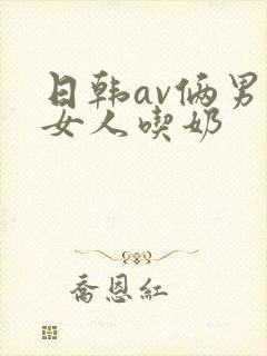 日韩av俩男操女人吃奶