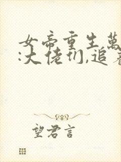 女帝重生万人迷:大佬们,追着宠