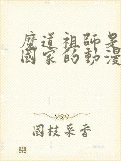 魔道祖师是哪个国家的动漫