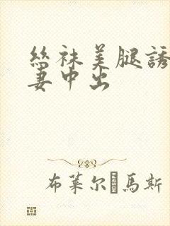 丝袜美腿诱惑人妻中出