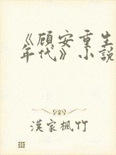 《顾安重生80年代》小说免费阅读