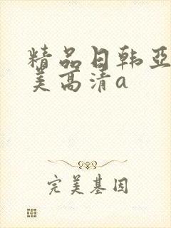 精品日韩亚洲欧美高清a