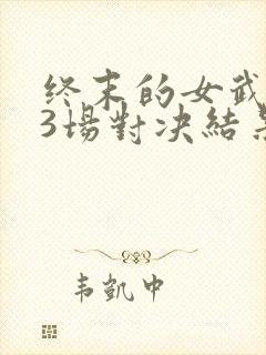 终末的女武神13场对决结果