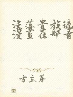 没落贵族琉璃川漫画在哪看全免费