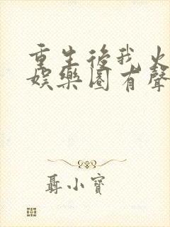 重生后我火遍了娱乐圈有声小说完整